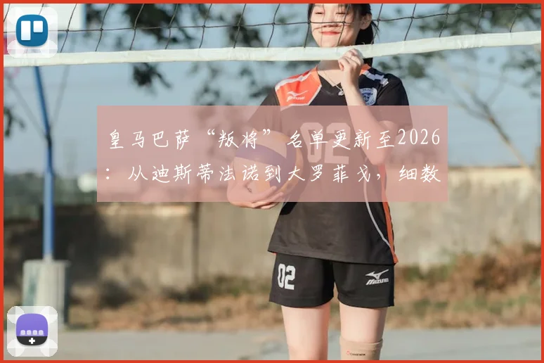 皇马巴萨“叛将”名单更新至2026:从迪斯蒂法诺到大罗菲戈,细数那些改换门庭的足坛巨星