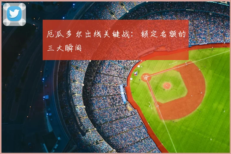 厄瓜多尔出线关键战：锁定名额的三大瞬间