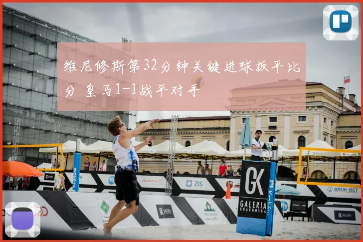 维尼修斯第32分钟关键进球扳平比分 皇马1-1战平对手
