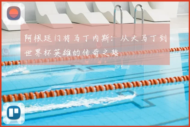 阿根廷门将马丁内斯:从大马丁到世界杯英雄的传奇之路