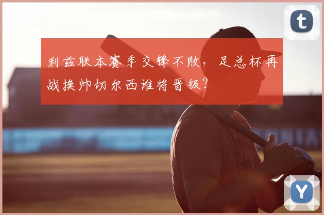 利兹联本赛季交锋不败,足总杯再战换帅切尔西谁将晋级?