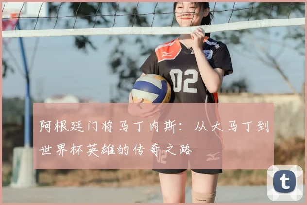 阿根廷门将马丁内斯：从大马丁到世界杯英雄的传奇之路