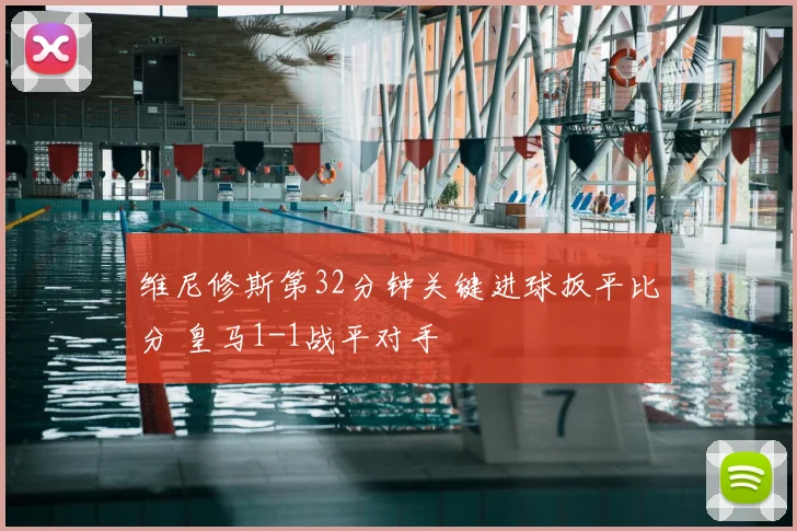 维尼修斯第32分钟关键进球扳平比分 皇马1-1战平对手